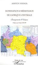 Couverture du livre « Domination et resistance de l' afrique centrale - changements et enjeux » de Ndinga Assitou aux éditions Editions L'harmattan