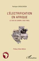 Couverture du livre « L'électrification en Afrique ; le cas du Gabon (1935-1985) » de Rodrigue Lekoulekissa aux éditions Editions L'harmattan