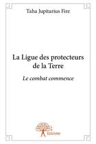 Couverture du livre « La ligue des protecteurs de la terre - le combat commence » de Jupitarius Fire Taha aux éditions Edilivre