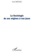 Couverture du livre « La sociologie de ses origines à nos jours » de Esse Amouzou aux éditions Editions L'harmattan