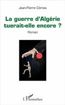 Couverture du livre « La guerre d'Algérie tuerait-elle encore ? » de Jean-Pierre Comes aux éditions L'harmattan