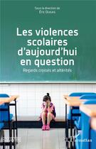 Couverture du livre « Les violences scolaires d'aujourd'hui en question ; regards croisés et altérités » de Eric Dugas aux éditions L'harmattan