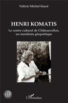 Couverture du livre « Henri Komatis, le centre culturel de Châteauvallon, un manifeste géopoétique » de Valerie Michel-Faure aux éditions L'harmattan