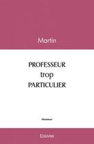 Couverture du livre « Professeur trop particulier » de Martin Martin aux éditions Edilivre