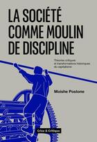 Couverture du livre « La société comme moulin de discipline : Les pensées critiques à l'épreuve des transformations historiques du capitalisme » de Moishe Postone aux éditions Crise Et Critique