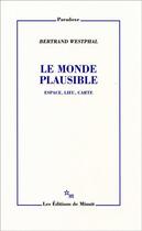 Couverture du livre « Le monde plausible ; espace, lieu, carte » de Bertrand Westphal aux éditions Minuit