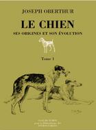 Couverture du livre « Le chien, ses origines et son evolution ; 2 volumes » de Joseph Oberthur aux éditions Bibliotheque Des Introuvables