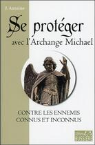 Couverture du livre « Se protéger avec l'archange Michael contre les ennemis connus et inconnus » de J. Antoine aux éditions Bussiere