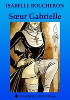 Couverture du livre « Soeur Gabrielle » de Isabelle Boucheron aux éditions Dominique Leroy