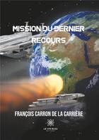 Couverture du livre « Mission du dernier recours » de Francois Carron De La Carriere aux éditions Le Lys Bleu