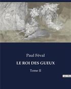 Couverture du livre « LE ROI DES GUEUX : Tome II » de Paul Feval aux éditions Culturea
