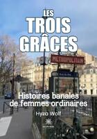 Couverture du livre « Les trois graces - histoires banales de femmes ordinaires » de Hyza Wolf aux éditions Le Lys Bleu