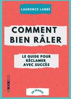 Couverture du livre « Comment bien râler : le guide pour réclamer avec succès : ou l'art de se plaindre avec élégance (en France) » de Laurence Labbe aux éditions Bookelis