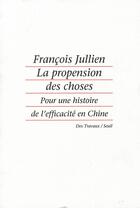 Couverture du livre « La propension des choses. pour une histoire de l'efficacite en chine » de Francois Jullien aux éditions Seuil