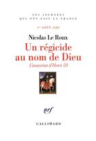 Couverture du livre « Un régicide au nom de dieu ; l'assassinat d'henri iii » de Nicolas Le Roux aux éditions Gallimard