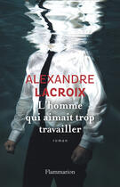 Couverture du livre « L'homme qui aimait trop travailler » de Alexandre Lacroix aux éditions Flammarion