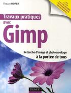 Couverture du livre « Travaux pratiques avec GIMP ; retouche d'image et photomontage à la portée de tous » de Thibaut Hofer aux éditions Dunod
