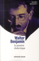 Couverture du livre « Walter Benjamin ; la passion dialectique » de Marc Berdet aux éditions Armand Colin