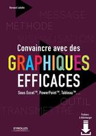 Couverture du livre « Convaincre avec des graphiques efficaces ; sous Excel, PowerPoint, Tableau » de Bernard Lebelle aux éditions Eyrolles