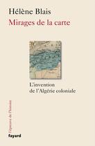 Couverture du livre « Mirages de la carte ; l'invention de l'Algérie coloniale » de Helene Blais aux éditions Fayard