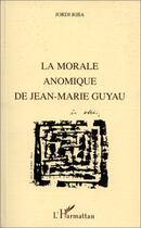 Couverture du livre « La morale anomique de Jean-Marie Guyau » de Jordi Riba aux éditions Editions L'harmattan