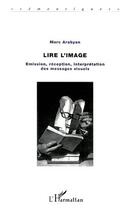 Couverture du livre « LIRE L'IMAGE : Emission, réception, interprétation des messages visuels » de Marc Arabyan aux éditions Editions L'harmattan