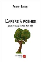 Couverture du livre « L'arbre à poèmes, plus de 300 poèmes d'un ado » de Anthony Laurent aux éditions Editions Du Net