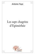 Couverture du livre « Les sept chagrins d'epimethee » de Faye Antoine aux éditions Edilivre