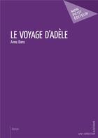 Couverture du livre « Le voyage d'Adèle » de Anne Dans aux éditions Mon Petit Editeur