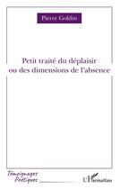 Couverture du livre « Petit traité du déplaisir ou des dimensions de l'absence » de Pierre Goldin aux éditions L'harmattan