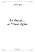 Couverture du livre « Le Voyage... au Volcan Agacé » de Capus Lena aux éditions Edilivre