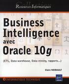 Couverture du livre « Business intelligence avec oracle 10g (etl, data warehouse, data mining, rapports...) » de Claire Noirault aux éditions Eni