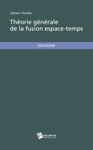 Couverture du livre « Théorie générale de la fusion espace-temps » de Johann Soulas aux éditions Publibook