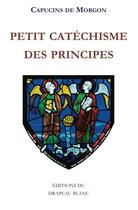 Couverture du livre « Petit catéchisme des principes » de Capucins De Morgon aux éditions Le Drapeau Blanc