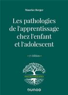 Couverture du livre « Les pathologies de l'apprentissage chez l'enfant et l'adolescent (5e édition) » de Maurice Berger aux éditions Dunod
