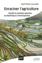Couverture du livre « Enraciner l'agriculture ; société et systèmes agricoles, du néolithique à l'anthropocène » de Matthieu Calame aux éditions Puf