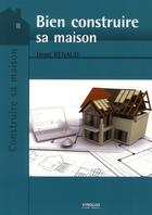 Couverture du livre « Bien construire sa maison » de Henri Renaud aux éditions Eyrolles