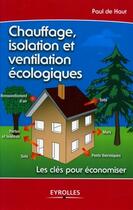 Couverture du livre « Chauffage, isolation et ventilation écologiques ; les clés pour économiser » de Paul De Haut aux éditions Eyrolles