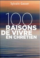 Couverture du livre « 100 raisons de vivre en chrétien » de Sylvain Gasser aux éditions Bayard