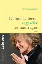 Couverture du livre « Depuis la terre, regarder les naufrages » de Jeanne Labrune aux éditions Grasset