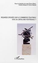 Couverture du livre « Regards croisés sur le commerce équitable ; vers un libéralisme responsable ? » de Ondine Breaud aux éditions L'harmattan