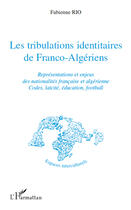 Couverture du livre « Les tribulations identitaires de Franco-Algériens ; représentations et enjeux des nationalités francaise et algérienne ; codes, laïcité, éducation, football » de Fabienne Rio aux éditions Editions L'harmattan