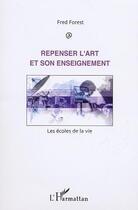 Couverture du livre « Repenser l'art et son enseignement - les ecoles de la vie » de Fred Forest aux éditions Editions L'harmattan