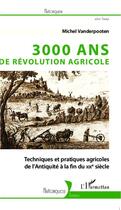 Couverture du livre « 3000 ans de révolution agricole ; techniques et pratiques agricoles de l'Antiquité à la fin du XIXe siècle » de Michel Vanderpooten aux éditions Editions L'harmattan