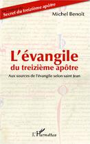 Couverture du livre « L'évangile du treizième apôtre ; aux sources de l'évangile selon Saint Jean » de Michel Benoit aux éditions Editions L'harmattan