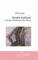 Couverture du livre « Tendre barbare ; et autres confessions très intimes » de Chris Laure aux éditions Editions Le Manuscrit