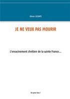 Couverture du livre « Je ne veux pas mourir ; l'enracinement chrétien de la sainte France » de Olivier Leconte aux éditions Books On Demand