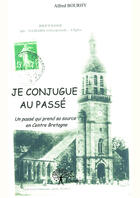 Couverture du livre « Je conjugue au passé ; un passé qui prend sa source en Centre Bretagne » de Alfred Bourhy aux éditions Editions Edilivre