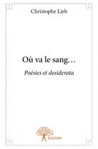 Couverture du livre « Où va le sang... poésies et desiderata » de Christophe Lieb aux éditions Edilivre