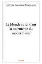 Couverture du livre « Le monde rural dans la tourmente du modernisme » de Bekayogoto Djerode Laoubara aux éditions Edilivre